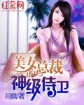 美女总裁的神级侍卫陈扬问鼎